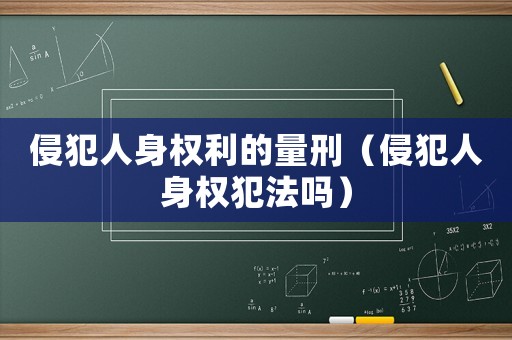侵犯人身權(quán)利的量刑（侵犯人身權(quán)犯法嗎）