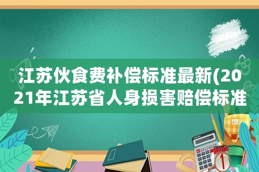 江蘇伙食費補償標準最新(2021年江蘇省人身損害賠償標準？)