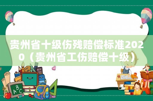 貴州省十級(jí)傷殘賠償標(biāo)準(zhǔn)2020（貴州省工傷賠償十級(jí)）