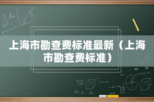 上海市勘查費(fèi)標(biāo)準(zhǔn)最新（上海市勘查費(fèi)標(biāo)準(zhǔn)）