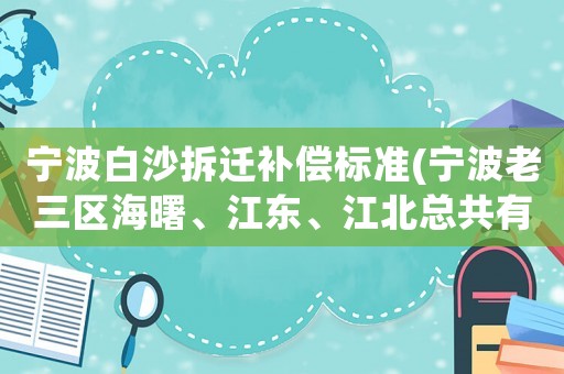 寧波白沙拆遷補償標準(寧波老三區(qū)海曙、江東、江北總共有多大？)