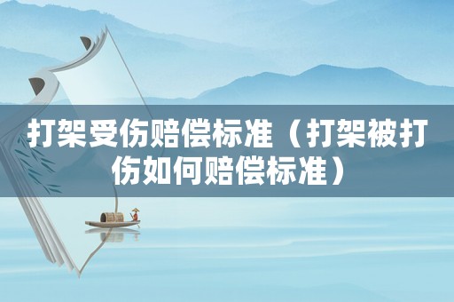 打架受傷賠償標(biāo)準(zhǔn)（打架被打傷如何賠償標(biāo)準(zhǔn)）