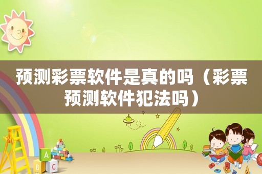 預(yù)測彩票軟件是真的嗎（彩票預(yù)測軟件犯法嗎）