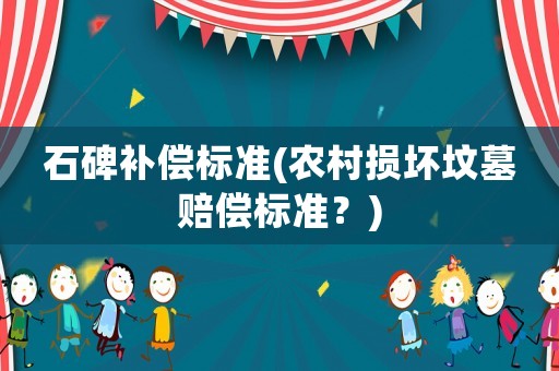 石碑補償標準(農(nóng)村損壞墳?zāi)官r償標準？)