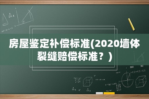 房屋鑒定補(bǔ)償標(biāo)準(zhǔn)(2020墻體裂縫賠償標(biāo)準(zhǔn)？)