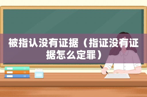 被指認(rèn)沒有證據(jù)（指證沒有證據(jù)怎么定罪）