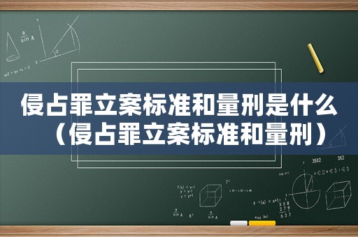 侵占罪立案標(biāo)準(zhǔn)和量刑是什么（侵占罪立案標(biāo)準(zhǔn)和量刑）
