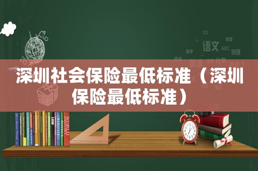 深圳社會保險最低標準（深圳保險最低標準）