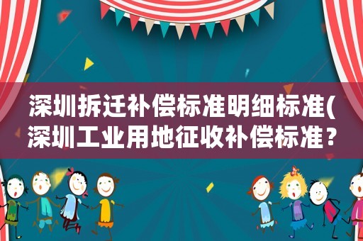 深圳拆遷補(bǔ)償標(biāo)準(zhǔn)明細(xì)標(biāo)準(zhǔn)(深圳工業(yè)用地征收補(bǔ)償標(biāo)準(zhǔn)？)
