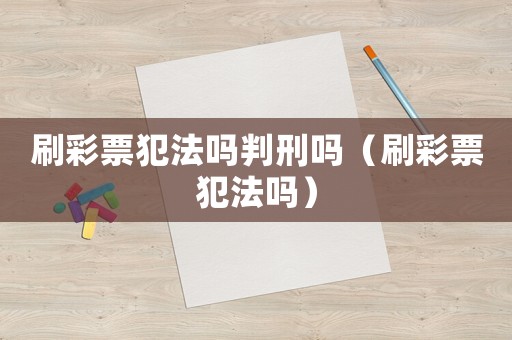 刷彩票犯法嗎判刑嗎（刷彩票犯法嗎）