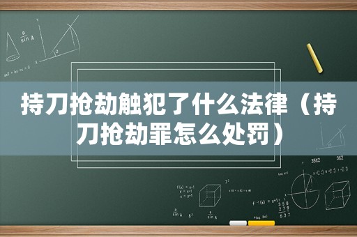 持刀搶劫觸犯了什么法律（持刀搶劫罪怎么處罰）