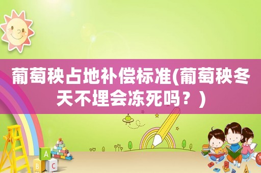 葡萄秧占地補(bǔ)償標(biāo)準(zhǔn)(葡萄秧冬天不埋會凍死嗎？)