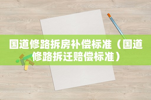 國道修路拆房補償標(biāo)準(zhǔn)（國道修路拆遷賠償標(biāo)準(zhǔn)）