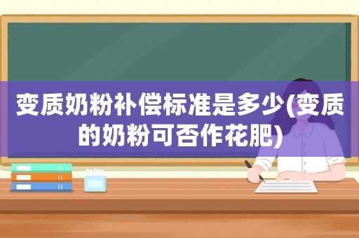 變質(zhì)奶粉補償標準是多少(變質(zhì)的奶粉可否作花肥)