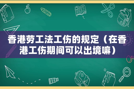 香港勞工法工傷的規(guī)定（在香港工傷期間可以出境嘛）