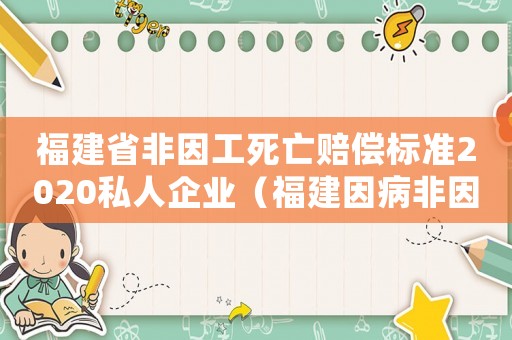 福建省非因工死亡賠償標(biāo)準(zhǔn)2020私人企業(yè)（福建因病非因工死亡補(bǔ)償標(biāo)準(zhǔn)）