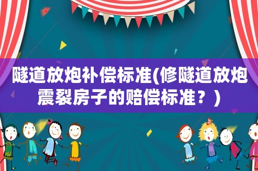 隧道放炮補(bǔ)償標(biāo)準(zhǔn)(修隧道放炮震裂房子的賠償標(biāo)準(zhǔn)？)