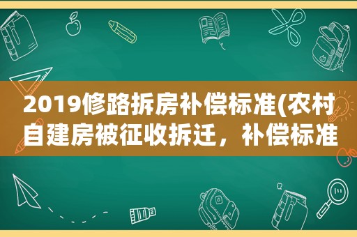2019修路拆房補(bǔ)償標(biāo)準(zhǔn)(農(nóng)村自建房被征收拆遷，補(bǔ)償標(biāo)準(zhǔn)是多少)
