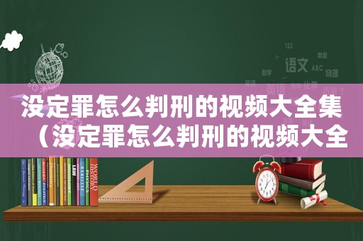 沒(méi)定罪怎么判刑的視頻大全集（沒(méi)定罪怎么判刑的視頻大全）