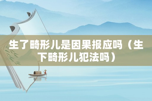 生了畸形兒是因果報應嗎（生下畸形兒犯法嗎）
