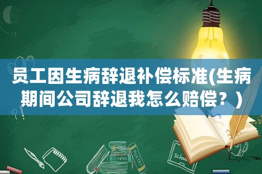 員工因生病辭退補償標(biāo)準(zhǔn)(生病期間公司辭退我怎么賠償？)
