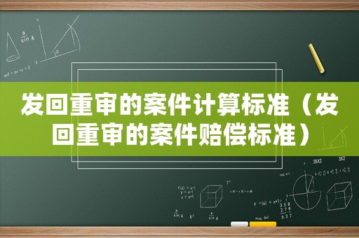 發(fā)回重審的案件計算標準（發(fā)回重審的案件賠償標準）