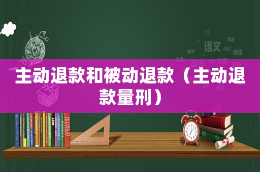 主動(dòng)退款和被動(dòng)退款（主動(dòng)退款量刑）