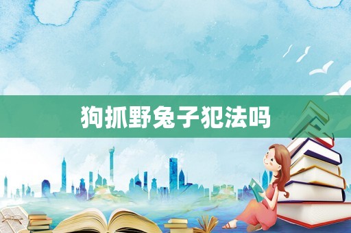 狗抓野兔子犯法嗎