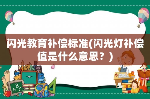 閃光教育補(bǔ)償標(biāo)準(zhǔn)(閃光燈補(bǔ)償值是什么意思？)