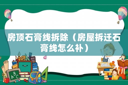 房頂石膏線拆除（房屋拆遷石膏線怎么補）