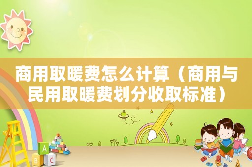 商用取暖費怎么計算（商用與民用取暖費劃分收取標準）
