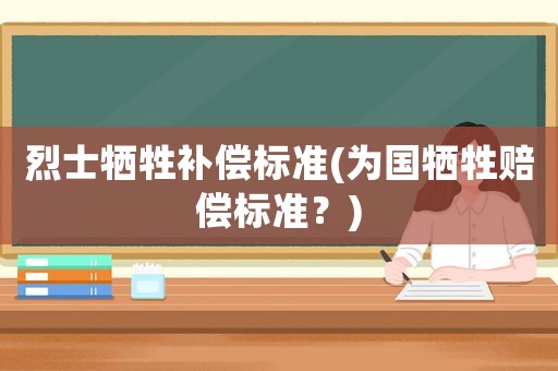 烈士犧牲補(bǔ)償標(biāo)準(zhǔn)(為國(guó)犧牲賠償標(biāo)準(zhǔn)？)