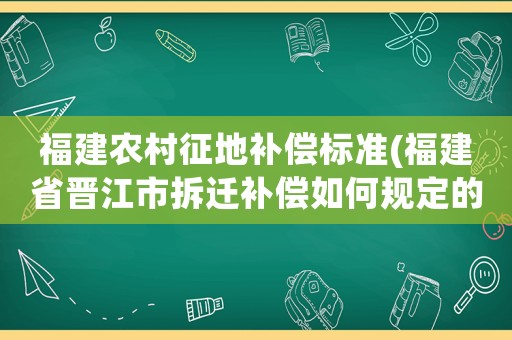 福建農(nóng)村征地補償標準(福建省晉江市拆遷補償如何規(guī)定的)