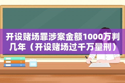 開設(shè)賭場(chǎng)罪涉案金額1000萬(wàn)判幾年（開設(shè)賭場(chǎng)過(guò)千萬(wàn)量刑）