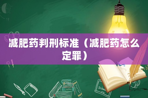 減肥藥判刑標(biāo)準(zhǔn)（減肥藥怎么定罪）