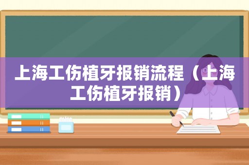 上海工傷植牙報銷流程（上海工傷植牙報銷）