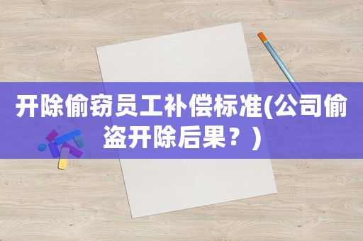 開除偷竊員工補償標(biāo)準(zhǔn)(公司偷盜開除后果？)