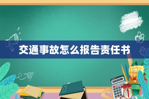 交通事故怎么報(bào)告責(zé)任書