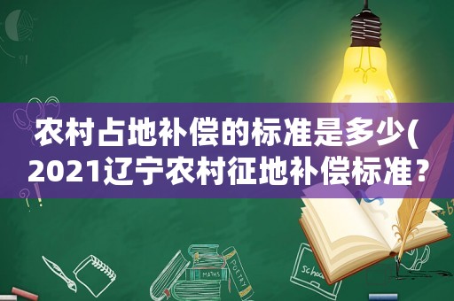 農(nóng)村占地補償?shù)臉藴适嵌嗌?2021遼寧農(nóng)村征地補償標準？)