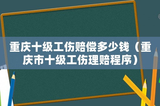 重慶十級(jí)工傷賠償多少錢（重慶市十級(jí)工傷理賠程序）