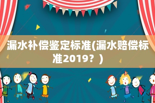 漏水補(bǔ)償鑒定標(biāo)準(zhǔn)(漏水賠償標(biāo)準(zhǔn)2019？)