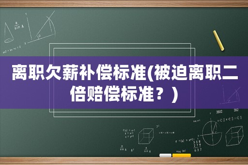 離職欠薪補(bǔ)償標(biāo)準(zhǔn)(被迫離職二倍賠償標(biāo)準(zhǔn)？)