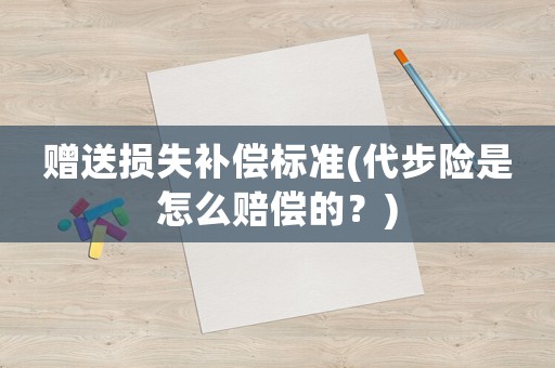 贈送損失補償標(biāo)準(zhǔn)(代步險是怎么賠償?shù)模?