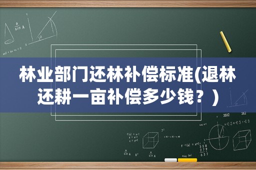 林業(yè)部門還林補償標準(退林還耕一畝補償多少錢？)