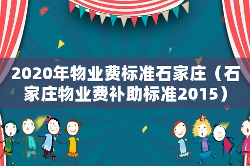 2020年物業(yè)費(fèi)標(biāo)準(zhǔn)石家莊（石家莊物業(yè)費(fèi)補(bǔ)助標(biāo)準(zhǔn)2015）