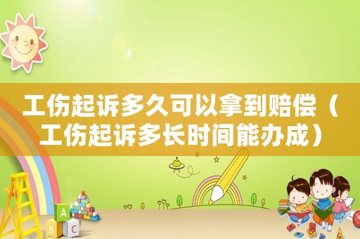 工傷起訴多久可以拿到賠償（工傷起訴多長時間能辦成）