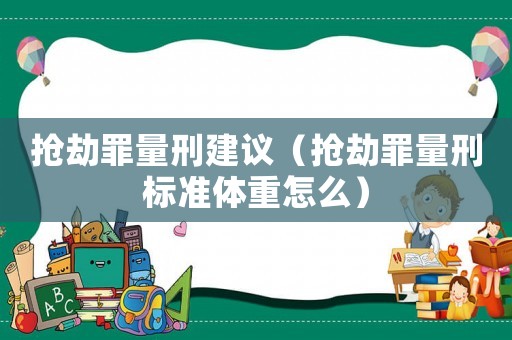 搶劫罪量刑建議（搶劫罪量刑標(biāo)準(zhǔn)體重怎么）