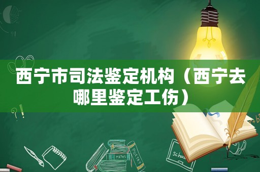 西寧市司法鑒定機(jī)構(gòu)（西寧去哪里鑒定工傷）
