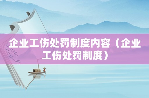 企業(yè)工傷處罰制度內(nèi)容（企業(yè)工傷處罰制度）