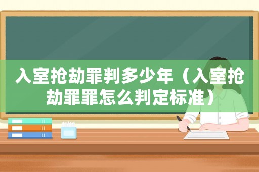 入室搶劫罪判多少年（入室搶劫罪罪怎么判定標(biāo)準(zhǔn)）
